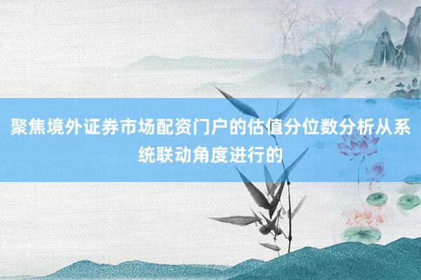 聚焦境外证券市场配资门户的估值分位数分析从系统联动角度进行的