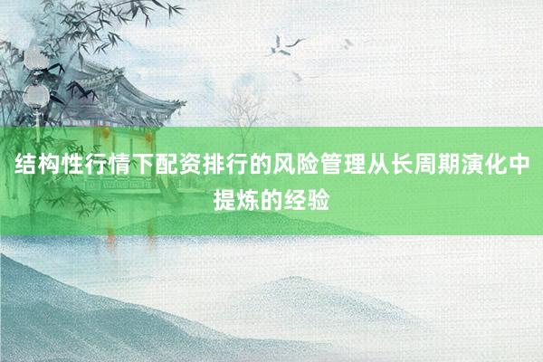结构性行情下配资排行的风险管理从长周期演化中提炼的经验