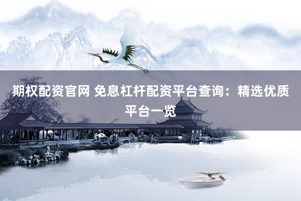 期权配资官网 免息杠杆配资平台查询：精选优质平台一览
