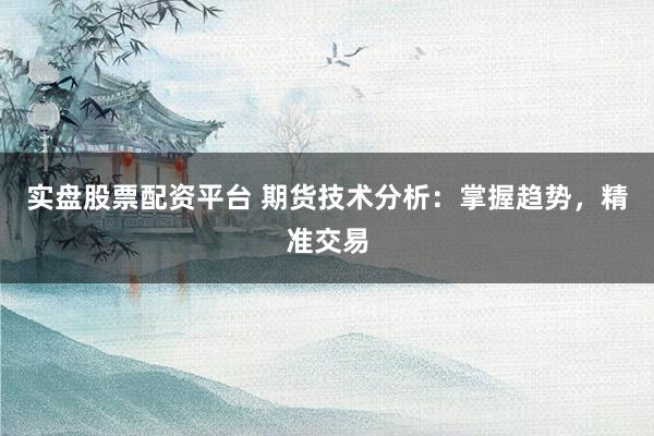实盘股票配资平台 期货技术分析：掌握趋势，精准交易