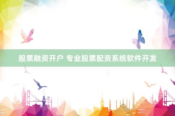 股票融资开户 专业股票配资系统软件开发