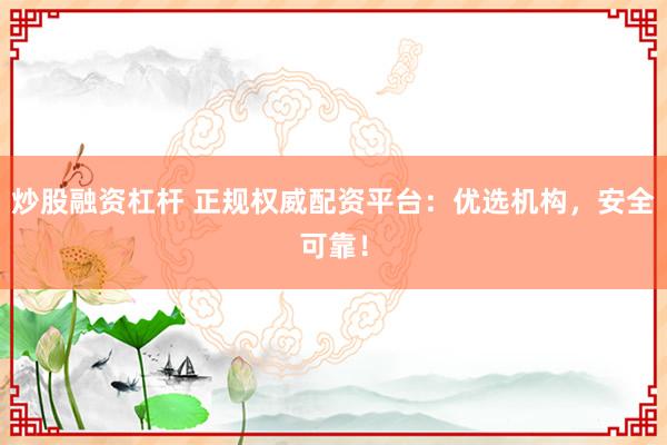炒股融资杠杆 正规权威配资平台：优选机构，安全可靠！