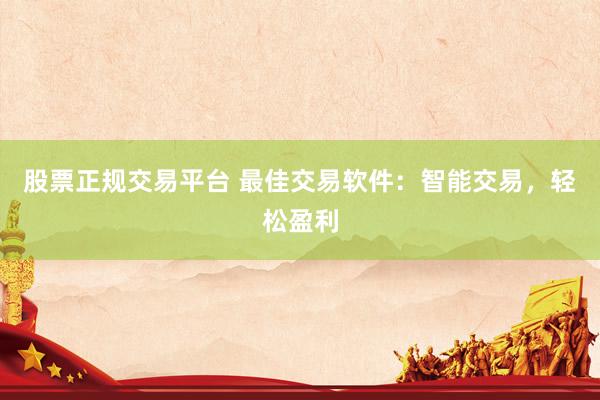 股票正规交易平台 最佳交易软件：智能交易，轻松盈利