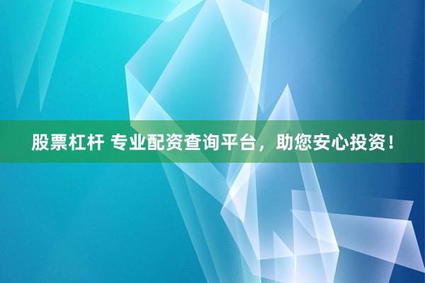 股票杠杆 专业配资查询平台，助您安心投资！