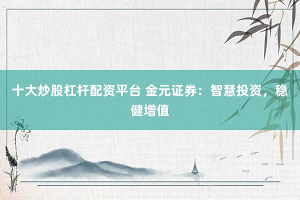 十大炒股杠杆配资平台 金元证券:智慧投资,稳健增值