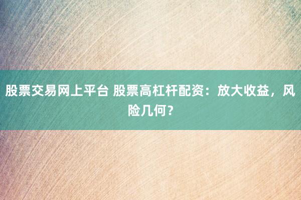 股票交易网上平台 股票高杠杆配资:放大收益,风险几何?