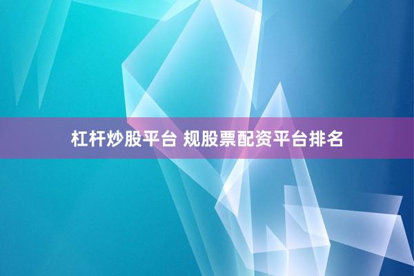 杠杆炒股平台 规股票配资平台排名