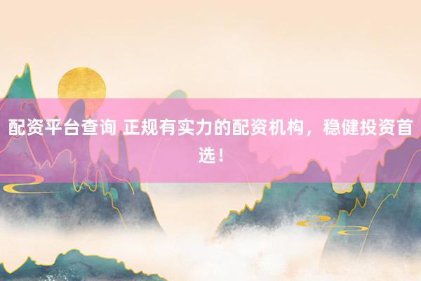 配资平台查询 正规有实力的配资机构，稳健投资首选！
