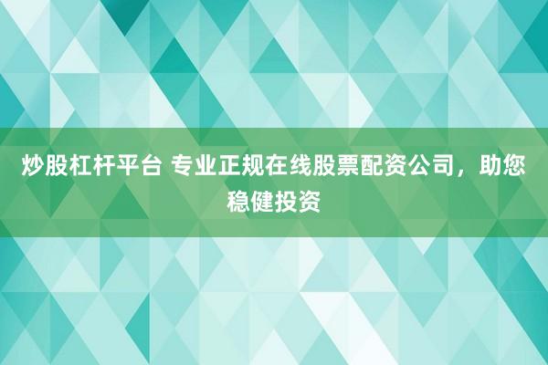 炒股杠杆平台 专业正规在线股票配资公司，助您稳健投资