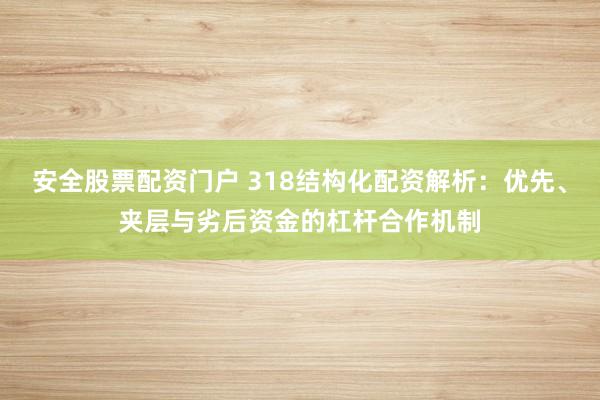 安全股票配资门户 318结构化配资解析:优先、夹层与劣后资金的杠杆合作机制