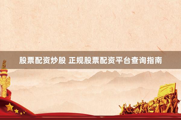 股票配资炒股 正规股票配资平台查询指南