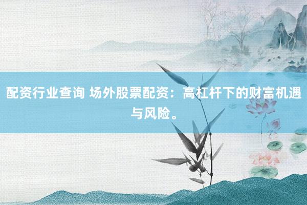 配资行业查询 场外股票配资：高杠杆下的财富机遇与风险。