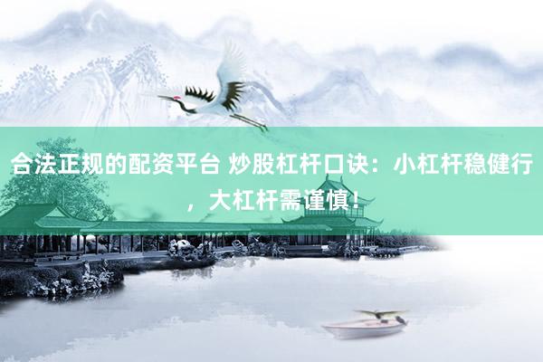 合法正规的配资平台 炒股杠杆口诀：小杠杆稳健行，大杠杆需谨慎！