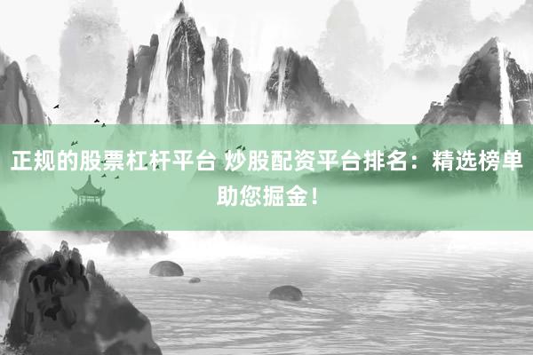 正规的股票杠杆平台 炒股配资平台排名：精选榜单助您掘金！