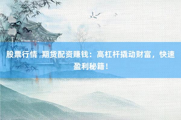 股票行情  期货配资赚钱：高杠杆撬动财富，快速盈利秘籍！