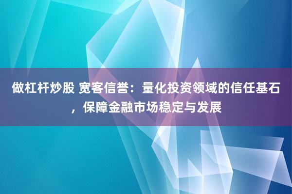 做杠杆炒股 宽客信誉：量化投资领域的信任基石，保障金融市场稳定与发展