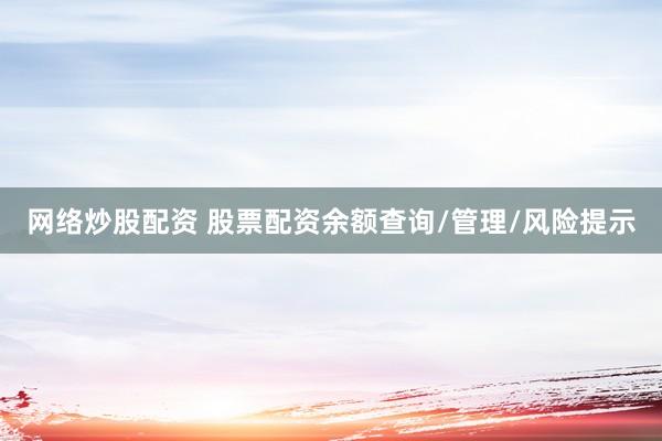 网络炒股配资 股票配资余额查询/管理/风险提示