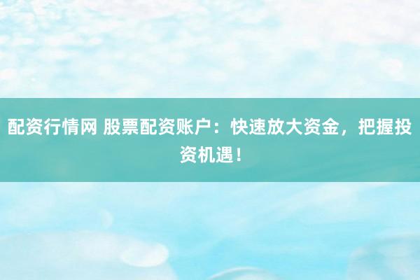 配资行情网 股票配资账户：快速放大资金，把握投资机遇！