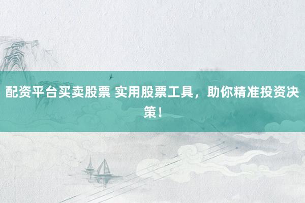 配资平台买卖股票 实用股票工具,助你精准投资决策!