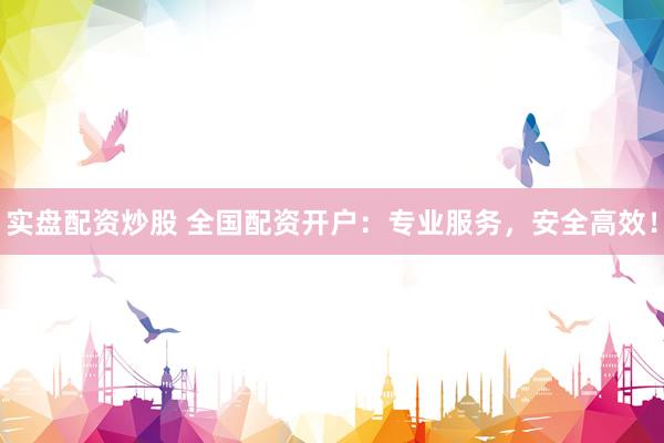 实盘配资炒股 全国配资开户：专业服务，安全高效！