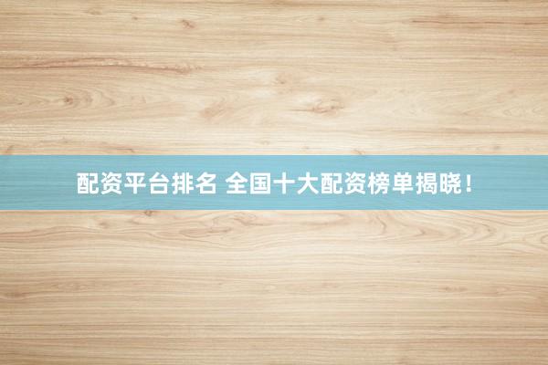 配资平台排名 全国十大配资榜单揭晓！