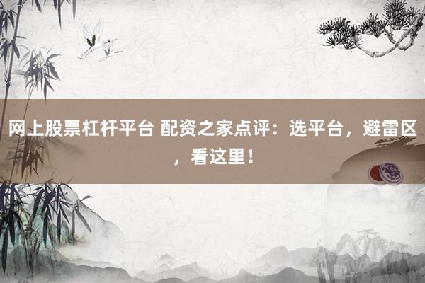 网上股票杠杆平台 配资之家点评：选平台，避雷区，看这里！