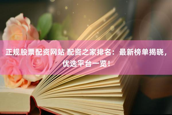 正规股票配资网站 配资之家排名:最新榜单揭晓,优选平台一览!
