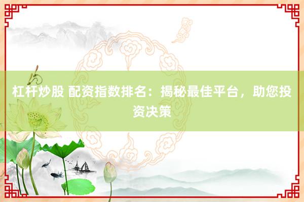 杠杆炒股 配资指数排名：揭秘最佳平台，助您投资决策