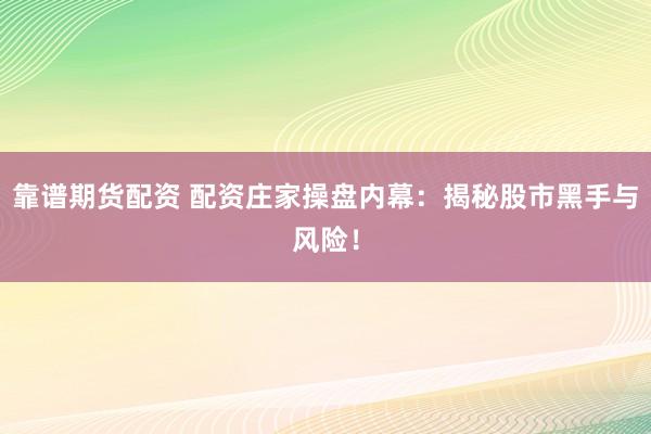 靠谱期货配资 配资庄家操盘内幕：揭秘股市黑手与风险！